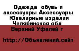 Одежда, обувь и аксессуары Аксессуары - Ювелирные изделия. Челябинская обл.,Верхний Уфалей г.